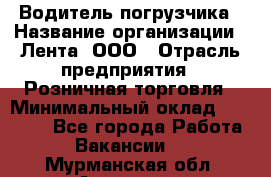 Водитель погрузчика › Название организации ­ Лента, ООО › Отрасль предприятия ­ Розничная торговля › Минимальный оклад ­ 20 000 - Все города Работа » Вакансии   . Мурманская обл.,Апатиты г.